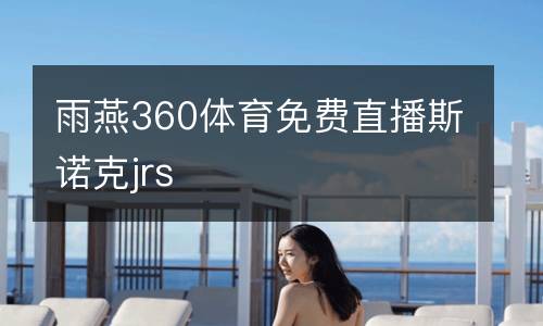 雨燕360體育免費(fèi)直播斯諾克jrs