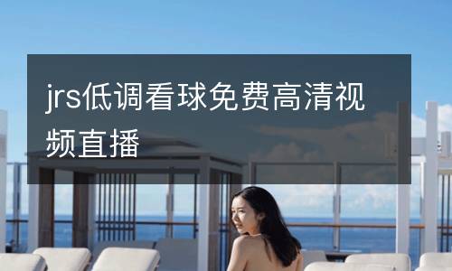 jrs低調(diào)看球免費高清視頻直播
