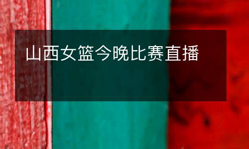 山西女籃今晚比賽直播