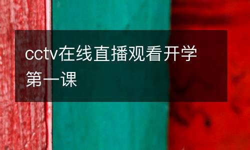 cctv在線(xiàn)直播觀看開(kāi)學(xué)第一課