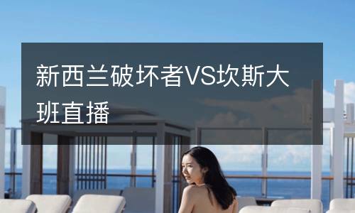 新西蘭破壞者VS坎斯大班直播