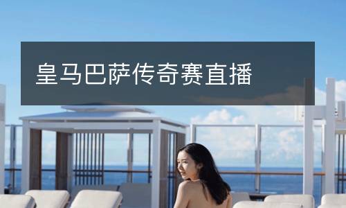 皇馬巴薩傳奇賽直播