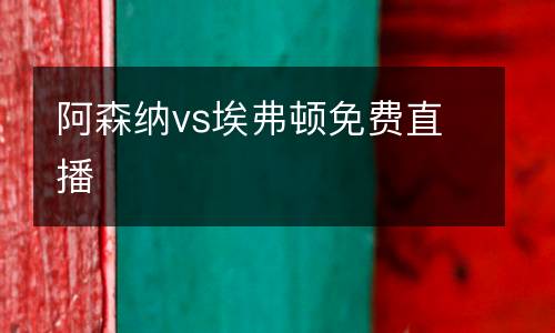 阿森納vs埃弗頓免費(fèi)直播