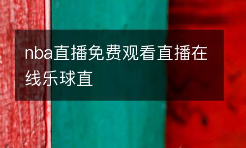 nba直播免費觀看直播在線樂球直