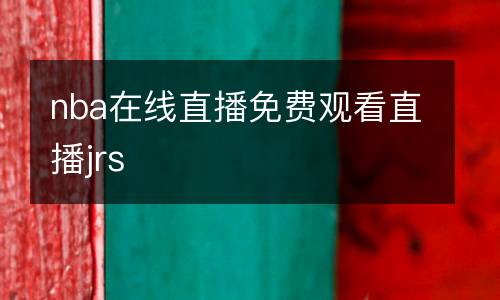 nba在線(xiàn)直播免費(fèi)觀看直播jrs